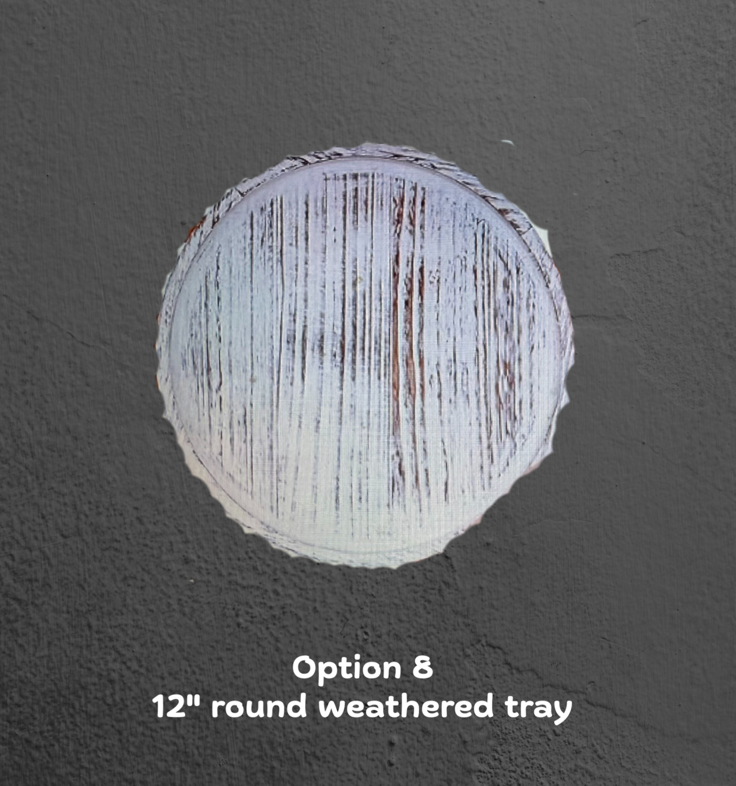 Option 8 - 12" Round Weathered Tray